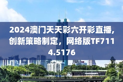 2024澳门天天彩六开彩直播,创新策略制定，网络版TF7114.5176