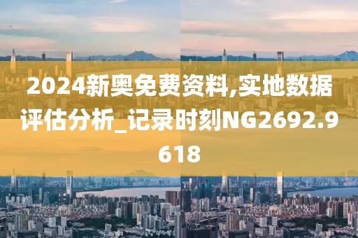 2024新奥免费资料,实地数据评估分析_记录时刻NG2692.9618