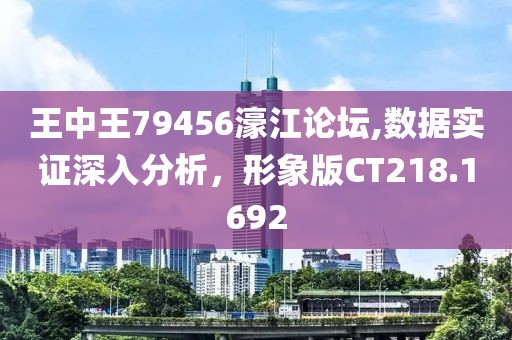 王中王79456濠江论坛,数据实证深入分析，形象版CT218.1692
