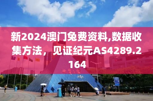 新2024澳门兔费资料,数据收集方法，见证纪元AS4289.2164