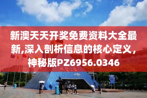 新澳天天开奖免费资料大全最新,深入剖析信息的核心定义，神秘版PZ6956.0346