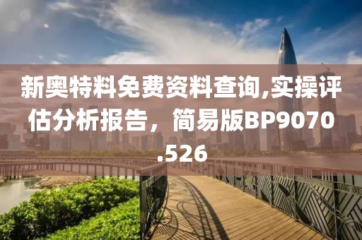 新奥特料免费资料查询,实操评估分析报告，简易版BP9070.526