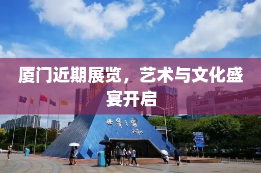 厦门近期展览，艺术与文化盛宴开启