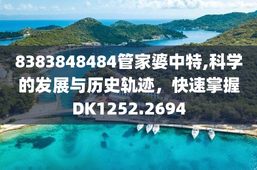 8383848484管家婆中特,科学的发展与历史轨迹，快速掌握DK1252.2694