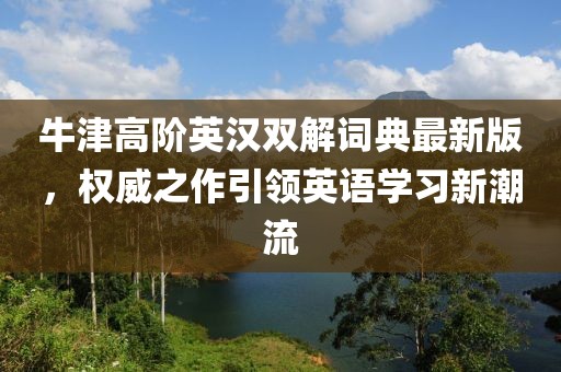牛津高阶英汉双解词典最新版，权威之作引领英语学习新潮流