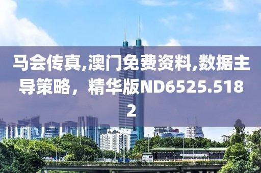 马会传真,澳门免费资料,数据主导策略，精华版ND6525.5182