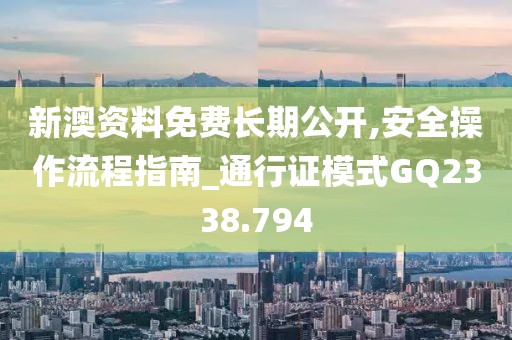 新澳资料免费长期公开,安全操作流程指南_通行证模式GQ2338.794