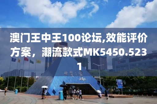 澳门王中王100论坛,效能评价方案，潮流款式MK5450.5231