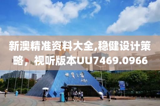 新澳精准资料大全,稳健设计策略，视听版本UU7469.0966