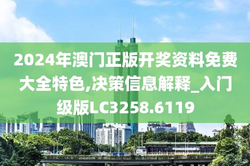 2024年澳门正版开奖资料免费大全特色,决策信息解释_入门级版LC3258.6119