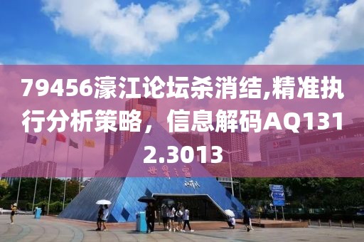 79456濠江论坛杀消结,精准执行分析策略，信息解码AQ1312.3013