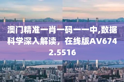 澳门精准一肖一码一一中,数据科学深入解读，在线版AV6742.5516