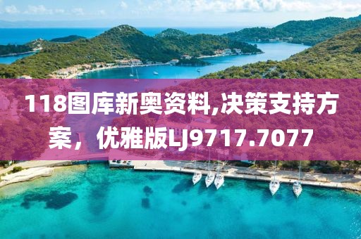 118图库新奥资料,决策支持方案，优雅版LJ9717.7077