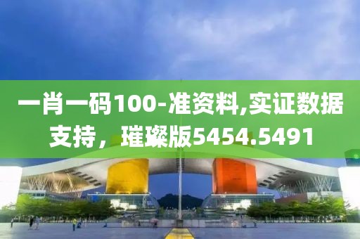 一肖一码100-准资料,实证数据支持，璀璨版5454.5491