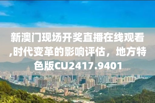 新澳门现场开奖直播在线观看,时代变革的影响评估，地方特色版CU2417.9401