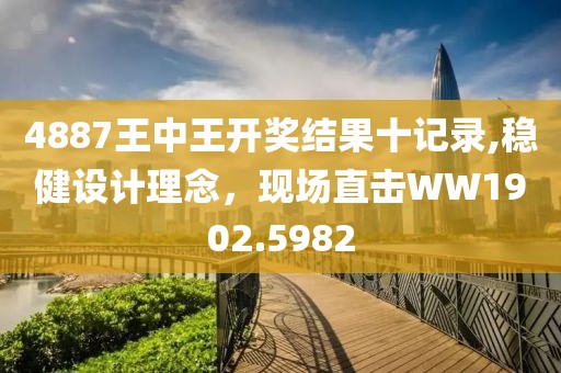 4887王中王开奖结果十记录,稳健设计理念，现场直击WW1902.5982