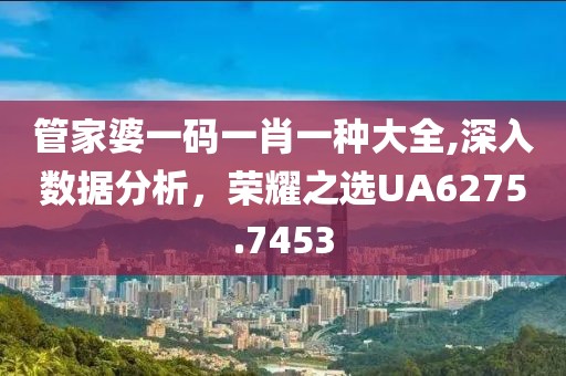 管家婆一码一肖一种大全,深入数据分析，荣耀之选UA6275.7453