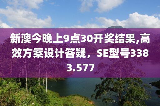 新澳今晚上9点30开奖结果,高效方案设计答疑，SE型号3383.577