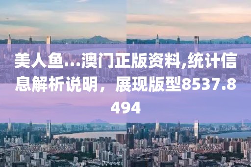 美人鱼…澳门正版资料,统计信息解析说明，展现版型8537.8494