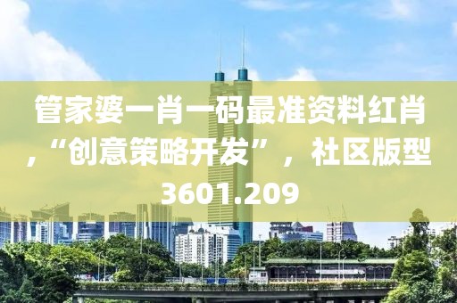 管家婆一肖一码最准资料红肖,“创意策略开发”，社区版型3601.209