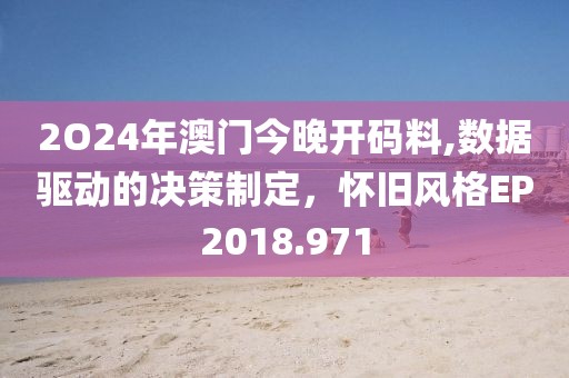 2O24年澳门今晚开码料,数据驱动的决策制定，怀旧风格EP2018.971