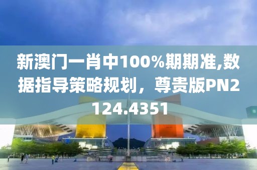 新澳门一肖中100%期期准,数据指导策略规划，尊贵版PN2124.4351
