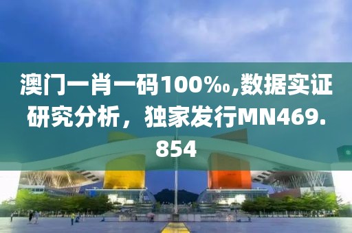 澳门一肖一码100‰,数据实证研究分析，独家发行MN469.854
