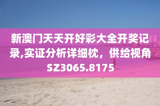 新澳门天天开好彩大全开奖记录,实证分析详细枕，供给视角SZ3065.8175