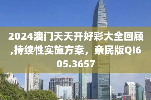 2024澳门天天开好彩大全回顾,持续性实施方案，亲民版QI605.3657