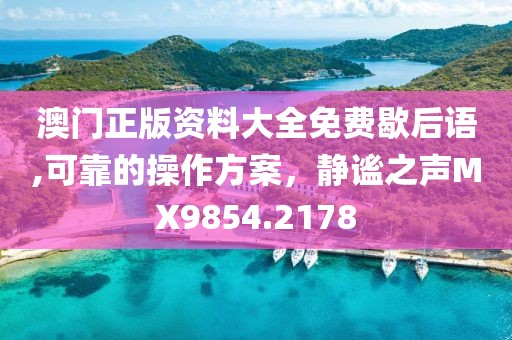 澳门正版资料大全免费歇后语,可靠的操作方案，静谧之声MX9854.2178