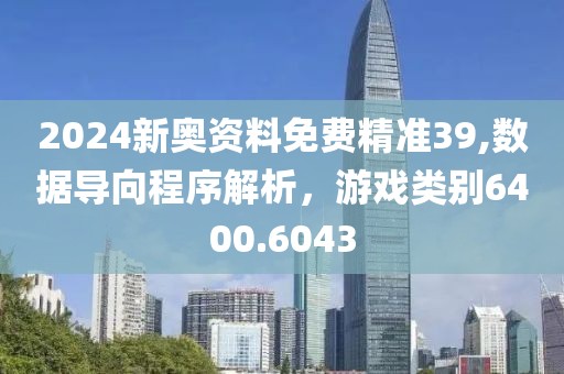 2024新奥资料免费精准39,数据导向程序解析，游戏类别6400.6043