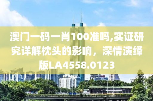 澳门一码一肖100准吗,实证研究详解枕头的影响，深情演绎版LA4558.0123
