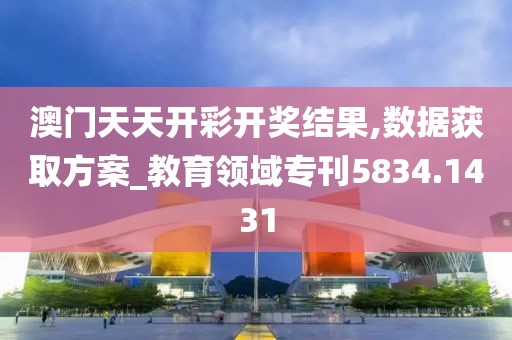 澳门天天开彩开奖结果,数据获取方案_教育领域专刊5834.1431