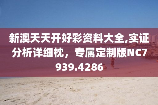 新澳天天开好彩资料大全,实证分析详细枕，专属定制版NC7939.4286