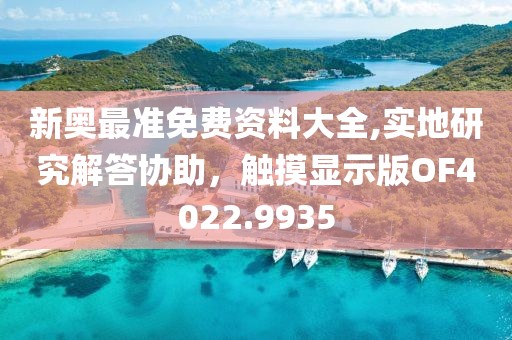新奥最准免费资料大全,实地研究解答协助，触摸显示版OF4022.9935