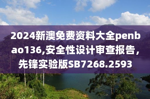2024新澳免费资料大全penbao136,安全性设计审查报告，先锋实验版SB7268.2593