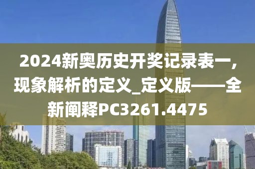 2024新奥历史开奖记录表一,现象解析的定义_定义版——全新阐释PC3261.4475
