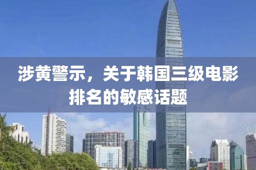 涉黄警示，关于韩国三级电影排名的敏感话题