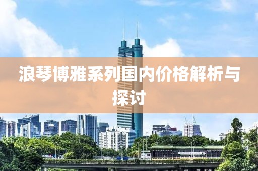浪琴博雅系列国内价格解析与探讨
