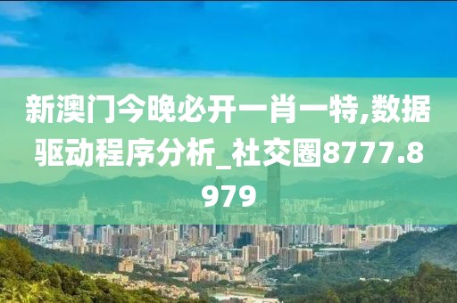新澳门今晚必开一肖一特,数据驱动程序分析_社交圈8777.8979