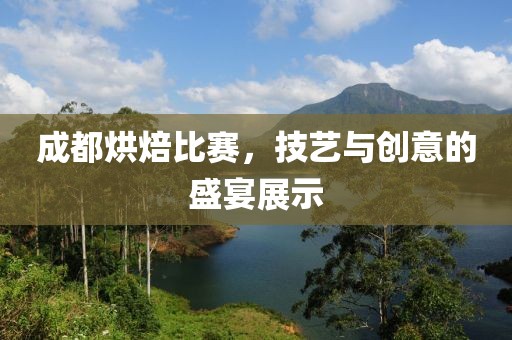 成都烘焙比赛，技艺与创意的盛宴展示