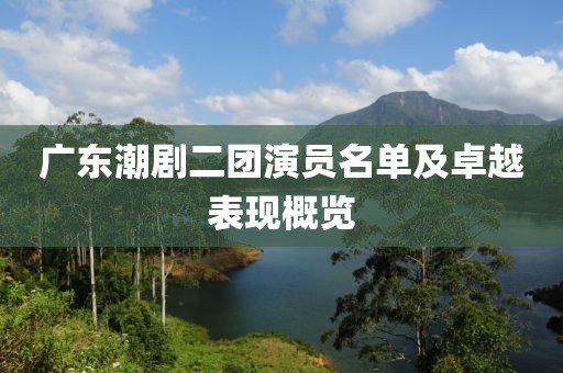 广东潮剧二团演员名单及卓越表现概览