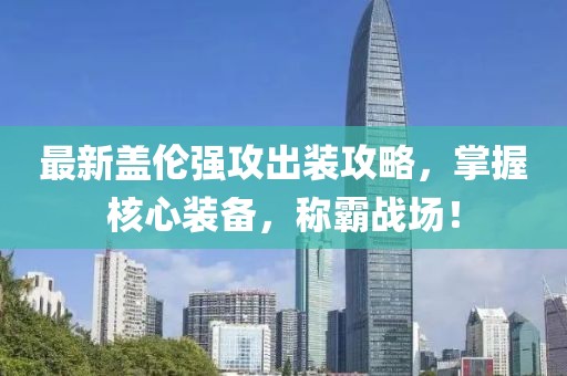 最新盖伦强攻出装攻略，掌握核心装备，称霸战场！