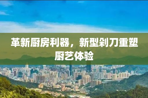 革新厨房利器，新型剁刀重塑厨艺体验