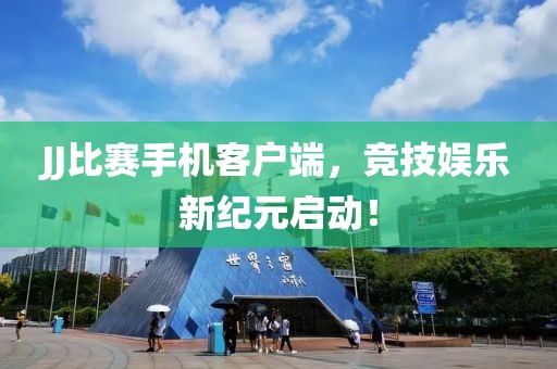 JJ比赛手机客户端，竞技娱乐新纪元启动！
