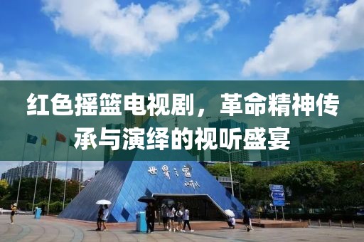 红色摇篮电视剧，革命精神传承与演绎的视听盛宴