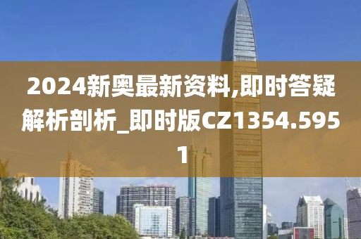2024新奥最新资料,即时答疑解析剖析_即时版CZ1354.5951