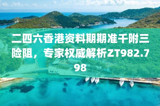二四六香港资料期期准千附三险阻，专家权威解析ZT982.798