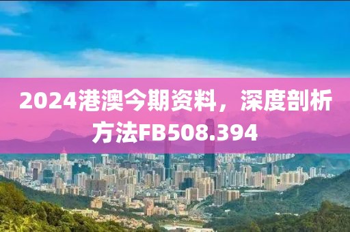 2024港澳今期资料，深度剖析方法FB508.394