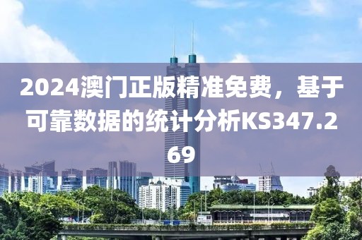 2024澳门正版精准免费，基于可靠数据的统计分析KS347.269